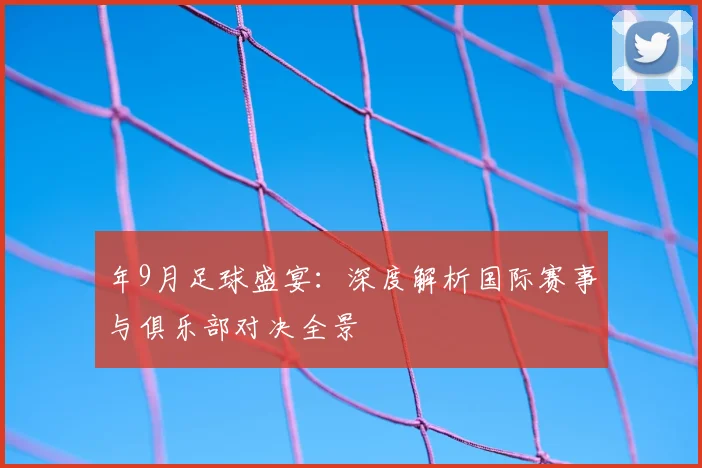 年9月足球盛宴：深度解析国际赛事与俱乐部对决全景