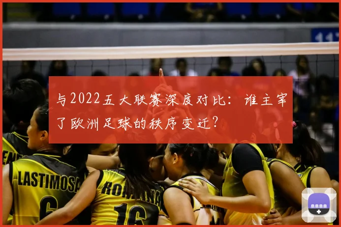 与2022五大联赛深度对比：谁主宰了欧洲足球的秩序变迁？