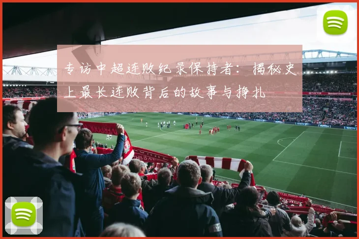 专访中超连败纪录保持者：揭秘史上最长连败背后的故事与挣扎