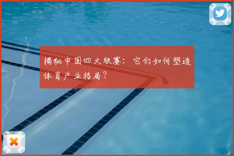 揭秘中国四大联赛：它们如何塑造体育产业格局？
