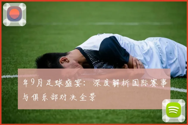 年9月足球盛宴：深度解析国际赛事与俱乐部对决全景