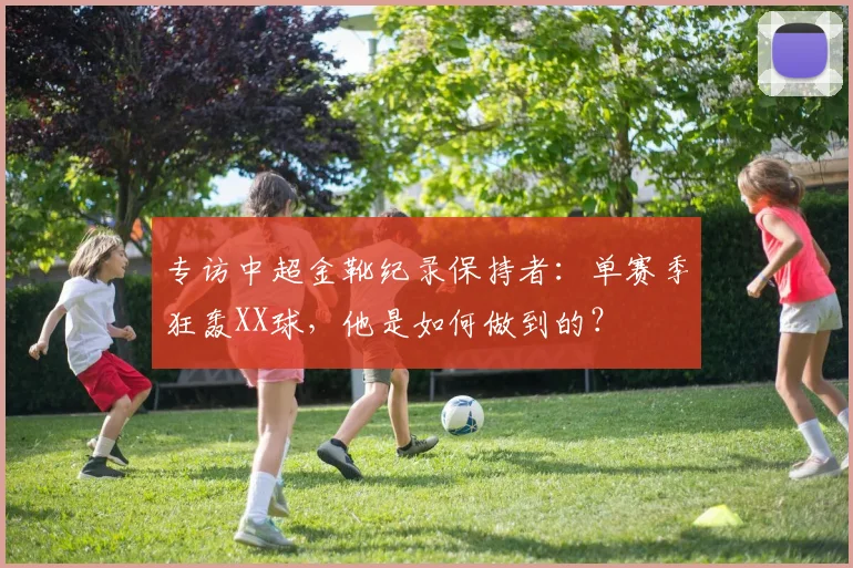 专访中超金靴纪录保持者：单赛季狂轰XX球，他是如何做到的？