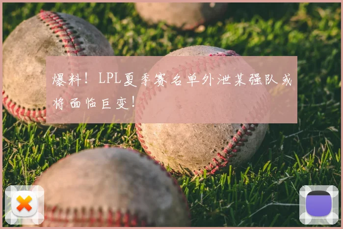 爆料！LPL夏季赛名单外泄某强队或将面临巨变！