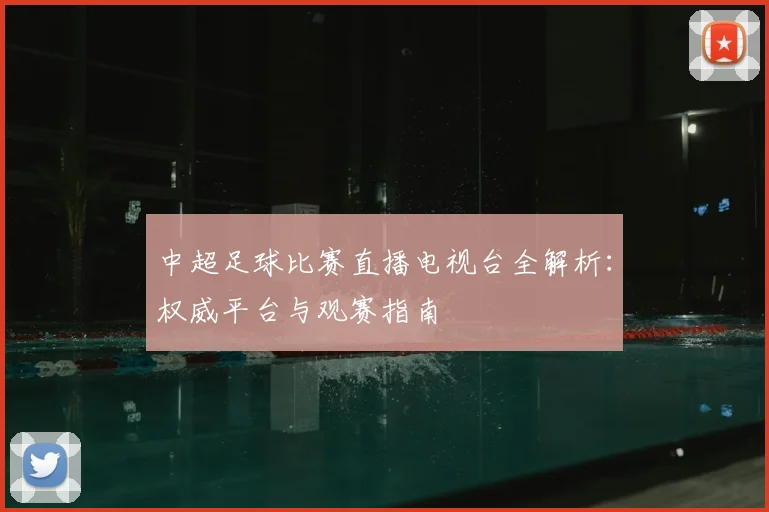 中超足球比赛直播电视台全解析：权威平台与观赛指南