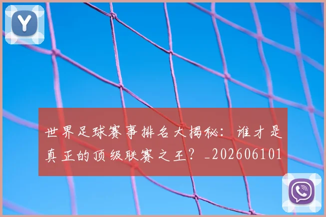 世界足球赛事排名大揭秘:谁才是真正的顶级联赛之王?_20260610190204