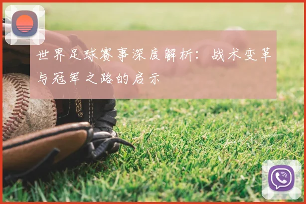 世界足球赛事深度解析：战术变革与冠军之路的启示