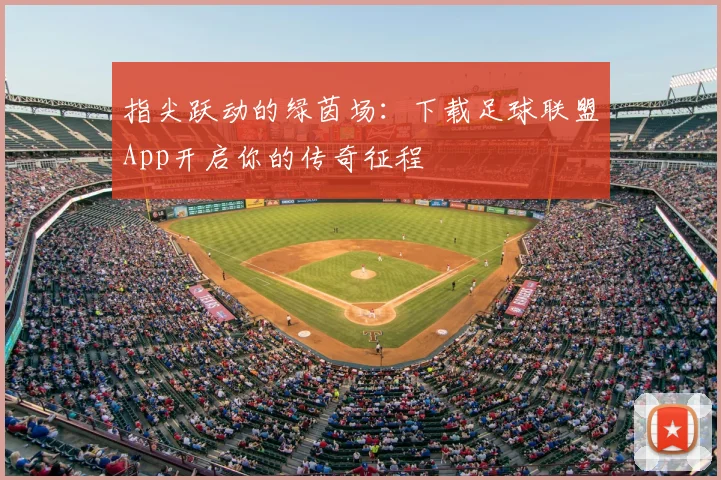 指尖跃动的绿茵场：下载足球联盟App开启你的传奇征程