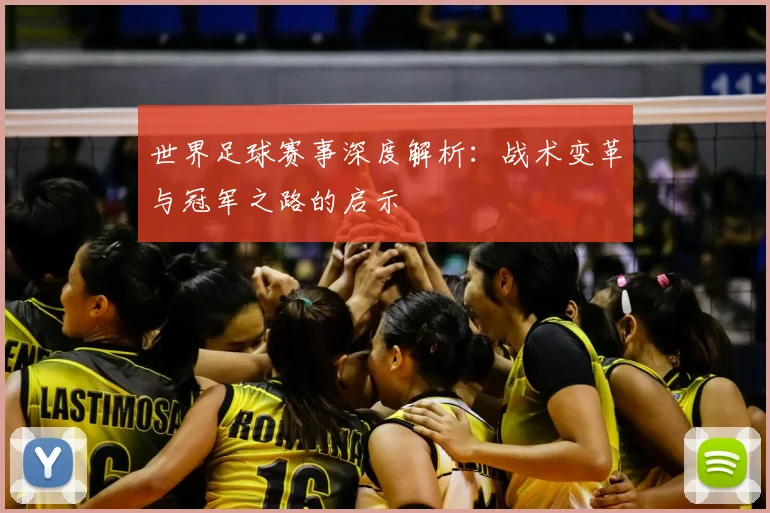 世界足球赛事深度解析：战术变革与冠军之路的启示
