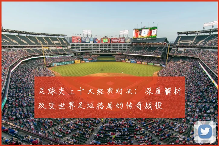 足球史上十大经典对决：深度解析改变世界足坛格局的传奇战役