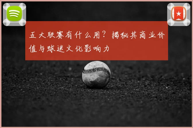 五大联赛有什么用？揭秘其商业价值与球迷文化影响力
