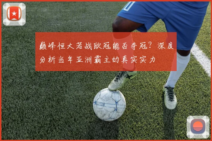 巅峰恒大若战欧冠能否夺冠？深度分析当年亚洲霸主的真实实力