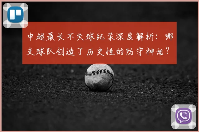 中超最长不失球纪录深度解析：哪支球队创造了历史性的防守神话？