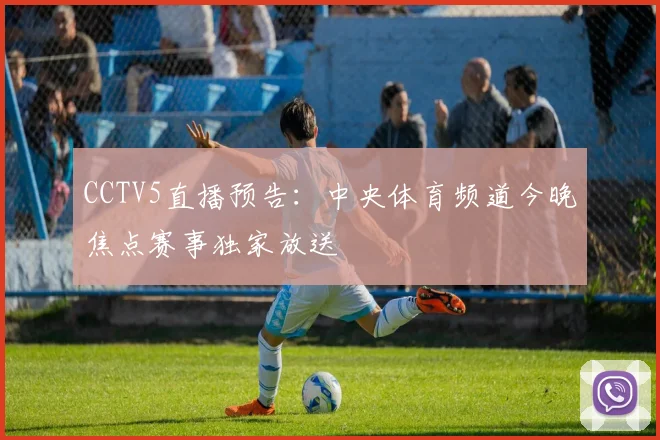 CCTV5直播预告：中央体育频道今晚焦点赛事独家放送
