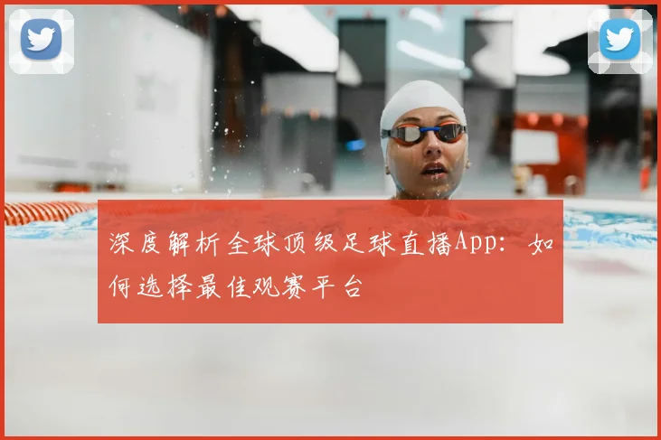 深度解析全球顶级足球直播App：如何选择最佳观赛平台