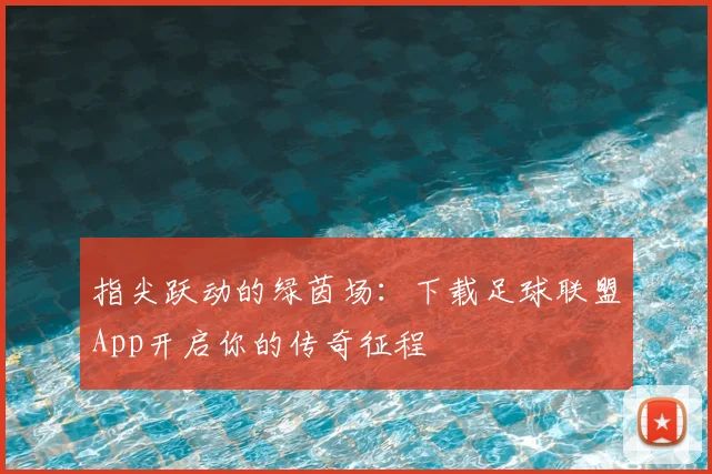 指尖跃动的绿茵场：下载足球联盟App开启你的传奇征程