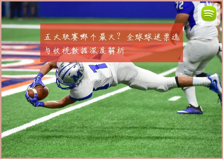 五大联赛哪个最火？全球球迷票选与收视数据深度解析