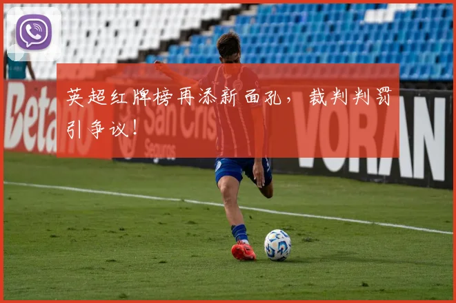 英超红牌榜再添新面孔，裁判判罚引争议！